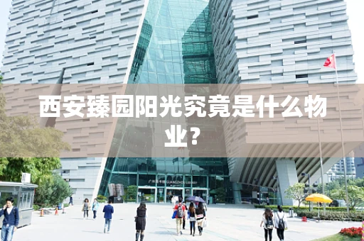 西安臻园阳光究竟是什么物业？