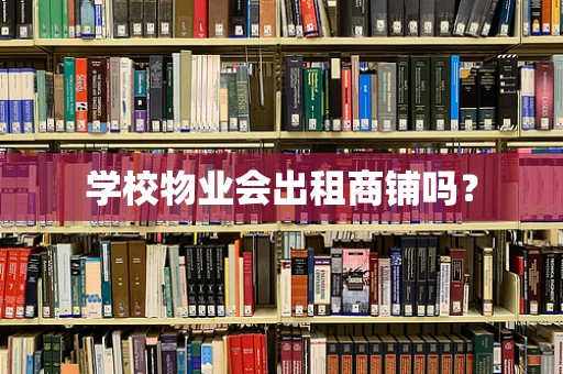 学校物业会出租商铺吗？