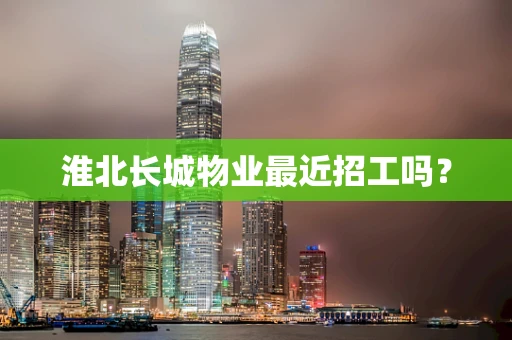 淮北长城物业最近招工吗？