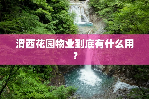 渭西花园物业到底有什么用？