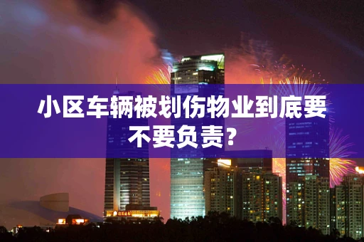 小区车辆被划伤物业到底要不要负责？