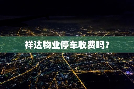 祥达物业停车收费吗？