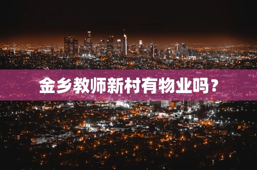 金乡教师新村有物业吗？