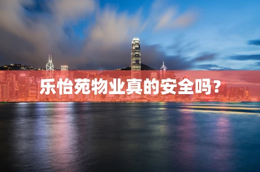 乐怡苑物业真的安全吗？