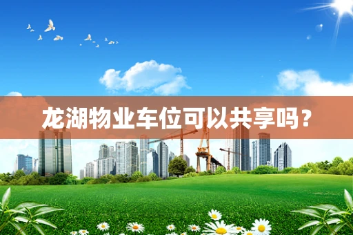 龙湖物业车位可以共享吗？
