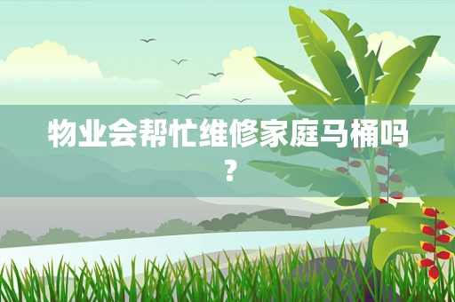 物业会帮忙维修家庭马桶吗？