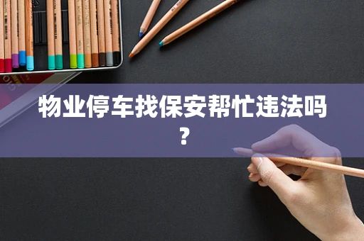 物业停车找保安帮忙违法吗？