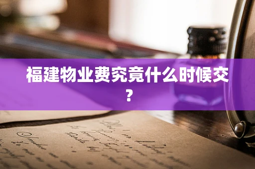 福建物业费究竟什么时候交？