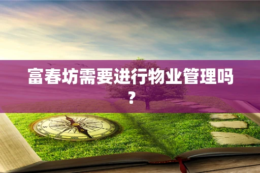富春坊需要进行物业管理吗？