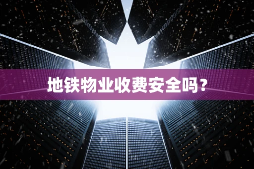 地铁物业收费安全吗？