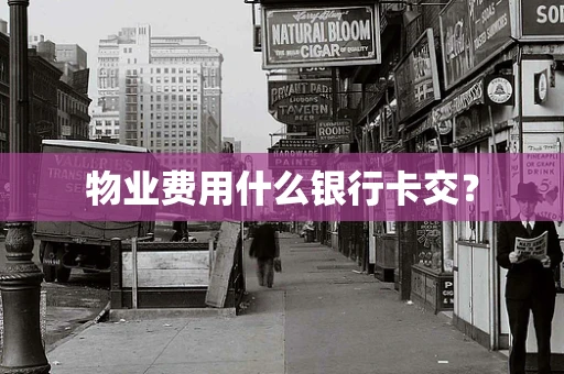 物业费用什么银行卡交？
