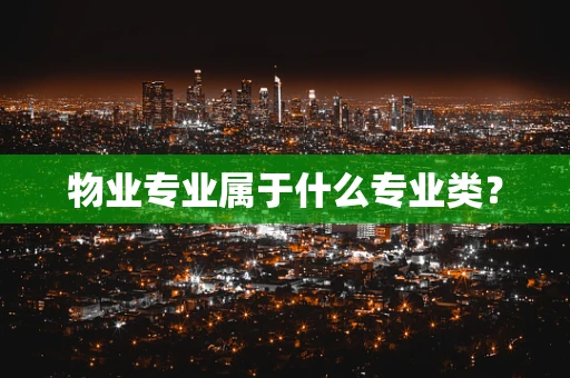 物业专业属于什么专业类？