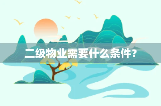 二级物业需要什么条件？