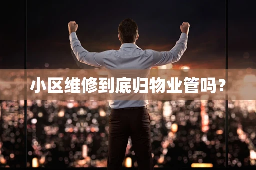 小区维修到底归物业管吗？