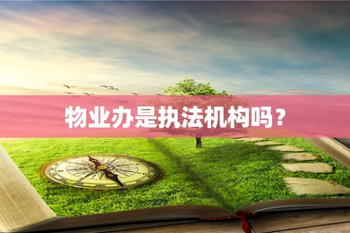 物业办是执法机构吗？