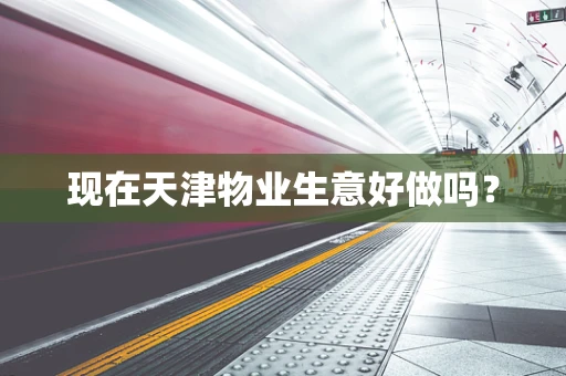 现在天津物业生意好做吗？