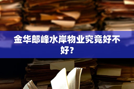 金华郎峰水岸物业究竟好不好？