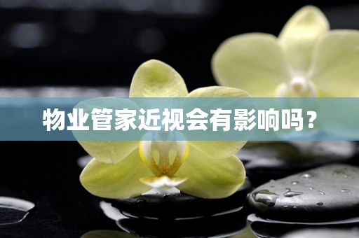 物业管家近视会有影响吗？