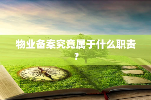 物业备案究竟属于什么职责？