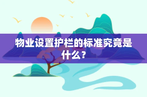 物业设置护栏的标准究竟是什么？