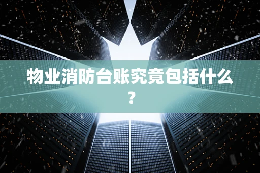 物业消防台账究竟包括什么？