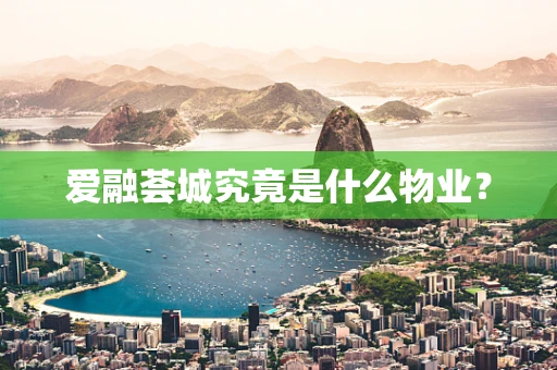 爱融荟城究竟是什么物业？