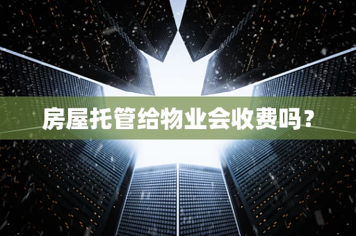 房屋托管给物业会收费吗？