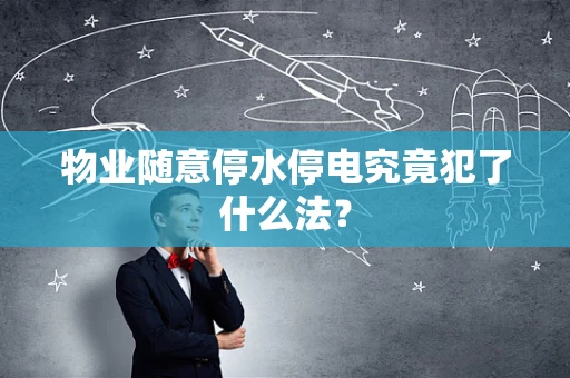 物业随意停水停电究竟犯了什么法？