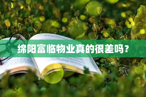 绵阳富临物业真的很差吗？