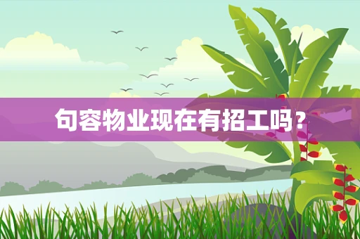 句容物业现在有招工吗？