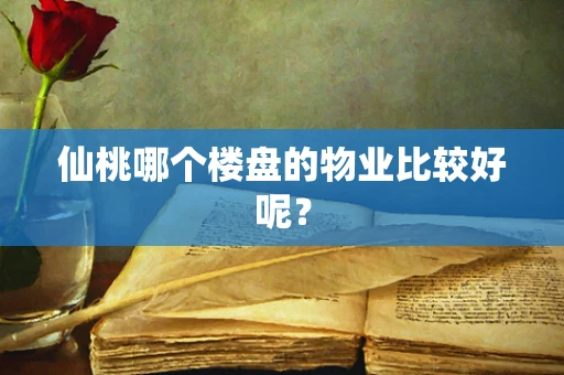 仙桃哪个楼盘的物业比较好呢？