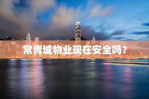 常青城物业现在安全吗？