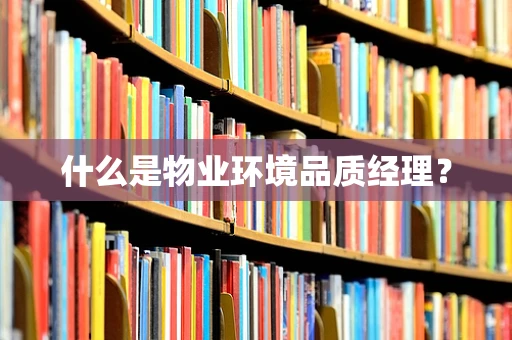 什么是物业环境品质经理？
