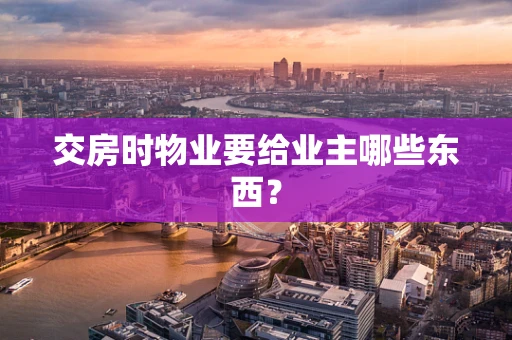交房时物业要给业主哪些东西？