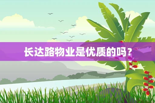 长达路物业是优质的吗？