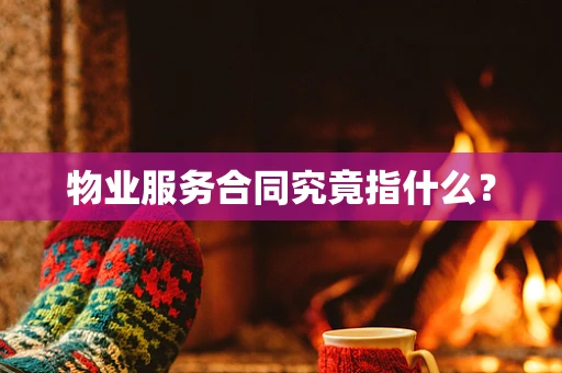 物业服务合同究竟指什么？