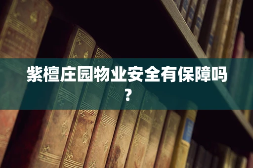 紫檀庄园物业安全有保障吗？