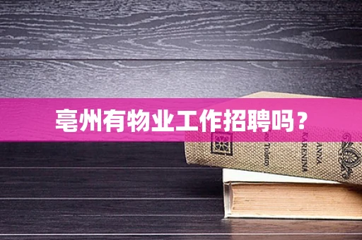 亳州有物业工作招聘吗？