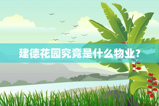 建德花园究竟是什么物业？