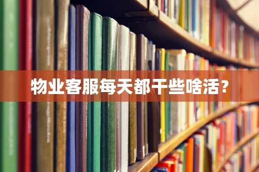 物业客服每天都干些啥活？