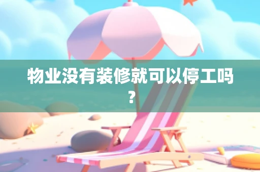 物业没有装修就可以停工吗？