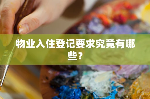 物业入住登记要求究竟有哪些？