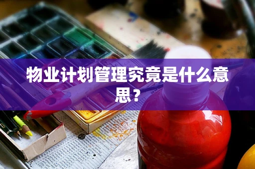 物业计划管理究竟是什么意思？