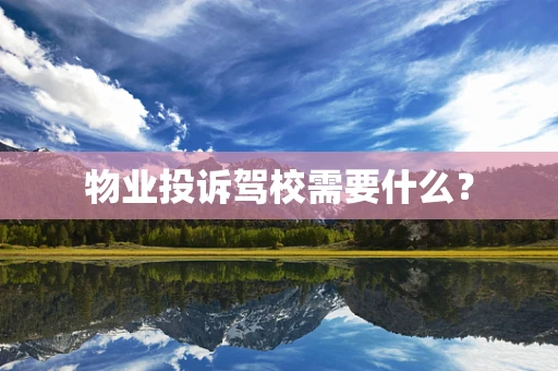物业投诉驾校需要什么？