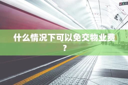什么情况下可以免交物业费？