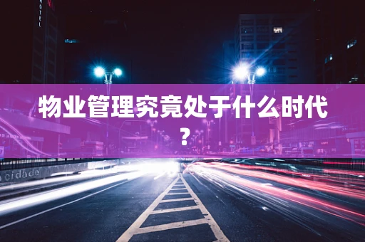 物业管理究竟处于什么时代？