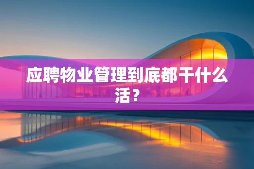 应聘物业管理到底都干什么活？