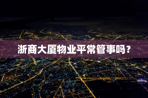 浙商大厦物业平常管事吗？