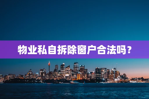 物业私自拆除窗户合法吗？