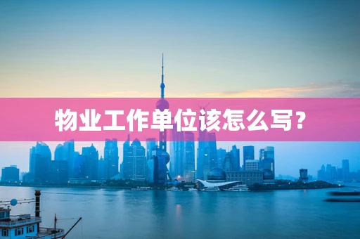 物业工作单位该怎么写？